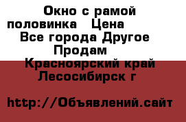 Окно с рамой половинка › Цена ­ 4 000 - Все города Другое » Продам   . Красноярский край,Лесосибирск г.